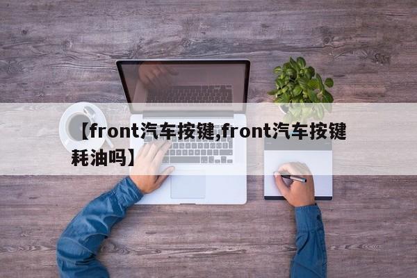 【front汽车按键,front汽车按键耗油吗】