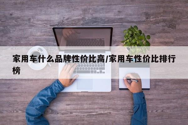 家用车什么品牌性价比高/家用车性价比排行榜