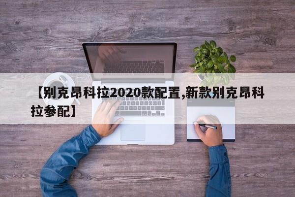 【别克昂科拉2020款配置,新款别克昂科拉参配】