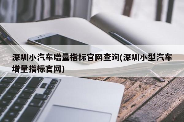 深圳小汽车增量指标官网查询(深圳小型汽车增量指标官网)